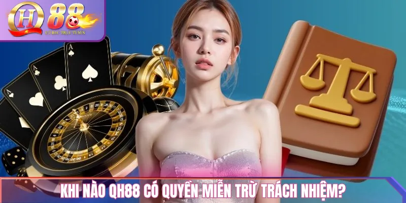 Miễn Trừ Trách Nhiệm QH88 – Điều khoản bảo vệ người dùng 2 Khi Nào QH88 Có Quyền Miễn Trừ Trách Nhiệm?